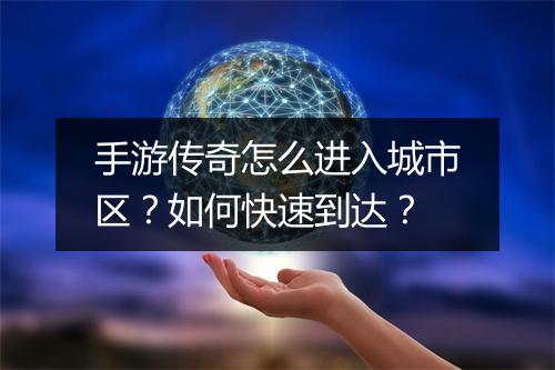手游传奇怎么进入城市区？如何快速到达？