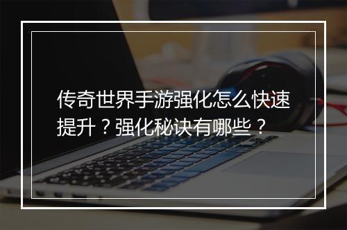 传奇世界手游强化怎么快速提升？强化秘诀有哪些？