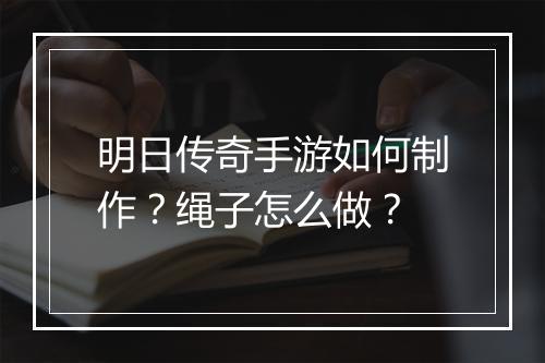 明日传奇手游如何制作？绳子怎么做？