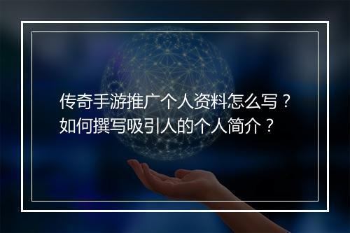 传奇手游推广个人资料怎么写？如何撰写吸引人的个人简介？