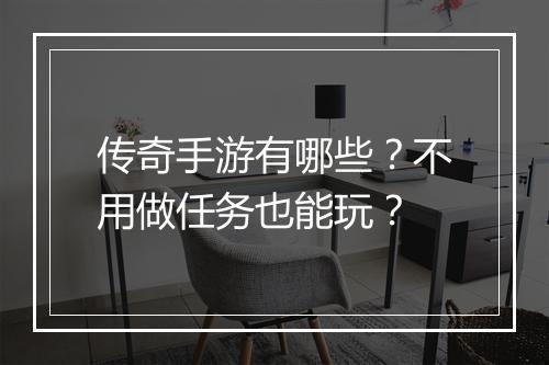 传奇手游有哪些？不用做任务也能玩？