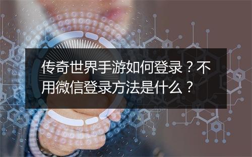 传奇世界手游如何登录？不用微信登录方法是什么？