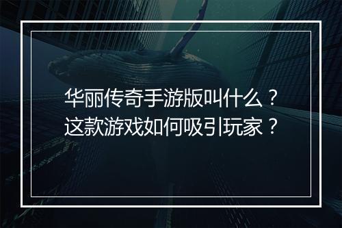 华丽传奇手游版叫什么？这款游戏如何吸引玩家？