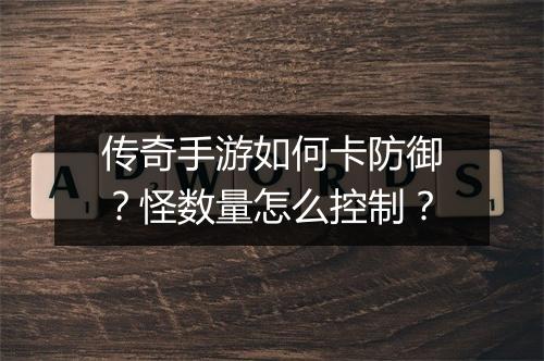 传奇手游如何卡防御？怪数量怎么控制？