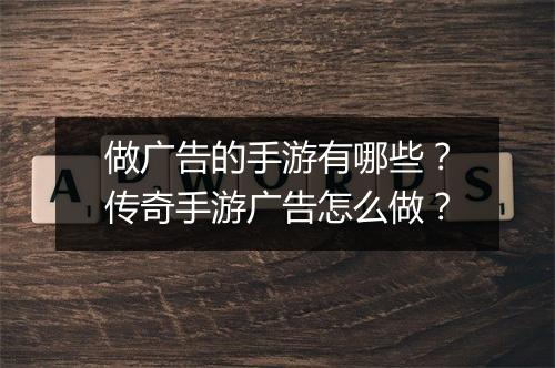 做广告的手游有哪些？传奇手游广告怎么做？
