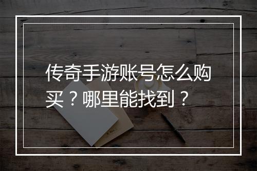 传奇手游账号怎么购买？哪里能找到？