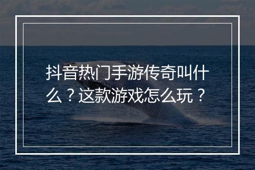 抖音热门手游传奇叫什么？这款游戏怎么玩？