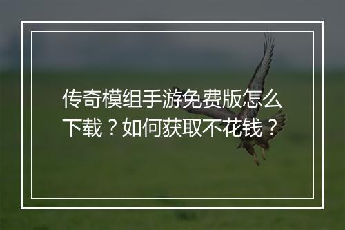 传奇模组手游免费版怎么下载？如何获取不花钱？