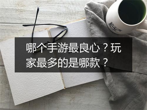 哪个手游最良心？玩家最多的是哪款？