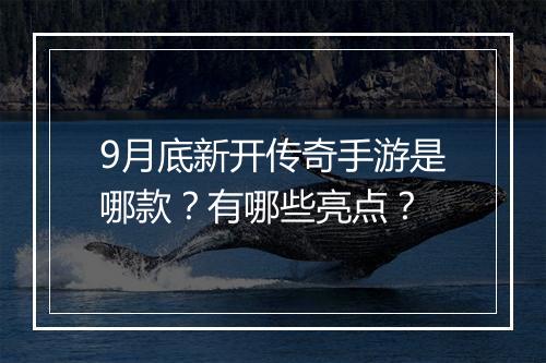 9月底新开传奇手游是哪款？有哪些亮点？