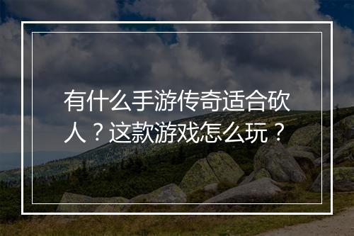 有什么手游传奇适合砍人？这款游戏怎么玩？