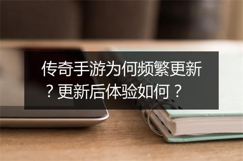 传奇手游为何频繁更新？更新后体验如何？
