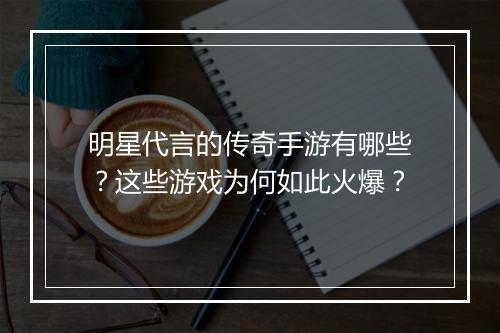 明星代言的传奇手游有哪些？这些游戏为何如此火爆？