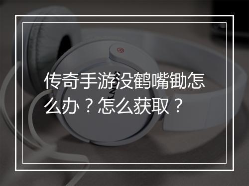 传奇手游没鹤嘴锄怎么办？怎么获取？