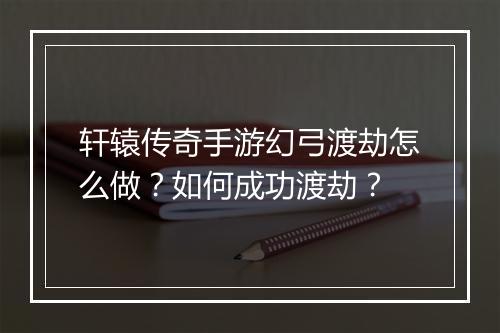 轩辕传奇手游幻弓渡劫怎么做？如何成功渡劫？