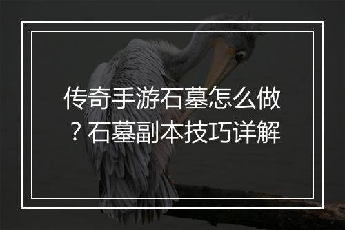 传奇手游石墓怎么做？石墓副本技巧详解