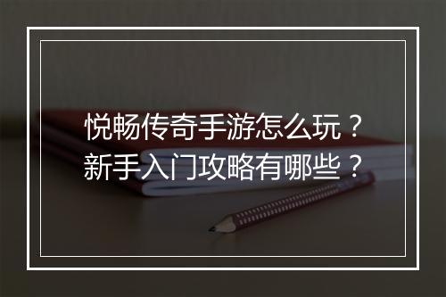 悦畅传奇手游怎么玩？新手入门攻略有哪些？