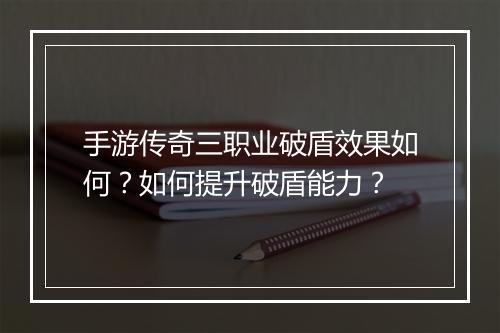 手游传奇三职业破盾效果如何？如何提升破盾能力？