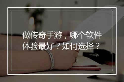 做传奇手游，哪个软件体验最好？如何选择？