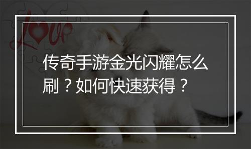 传奇手游金光闪耀怎么刷？如何快速获得？