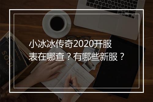 小冰冰传奇2020开服表在哪查？有哪些新服？