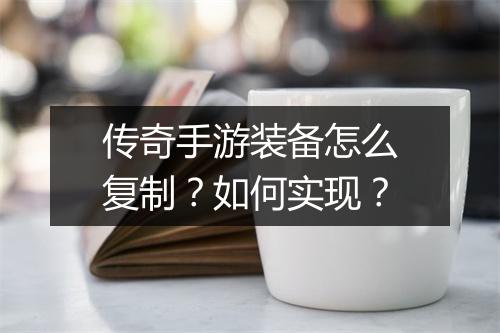 传奇手游装备怎么复制？如何实现？