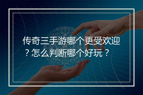 传奇三手游哪个更受欢迎？怎么判断哪个好玩？