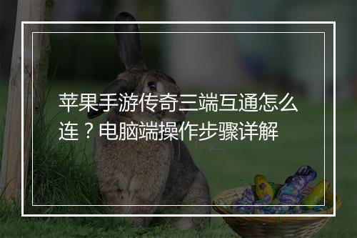 苹果手游传奇三端互通怎么连？电脑端操作步骤详解