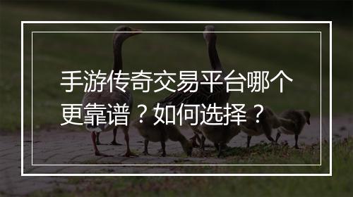 手游传奇交易平台哪个更靠谱？如何选择？