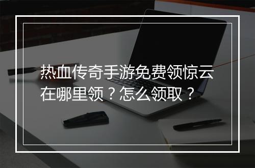 热血传奇手游免费领惊云在哪里领？怎么领取？