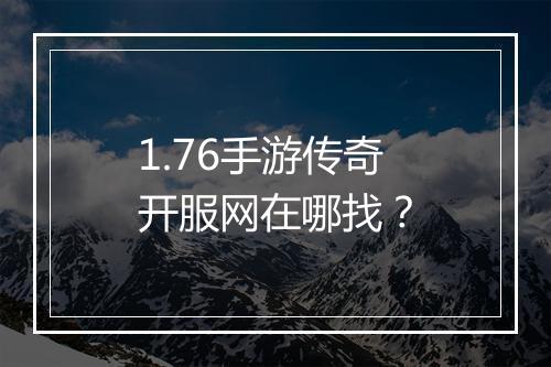 1.76手游传奇开服网在哪找？