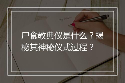 尸食教典仪是什么？揭秘其神秘仪式过程？