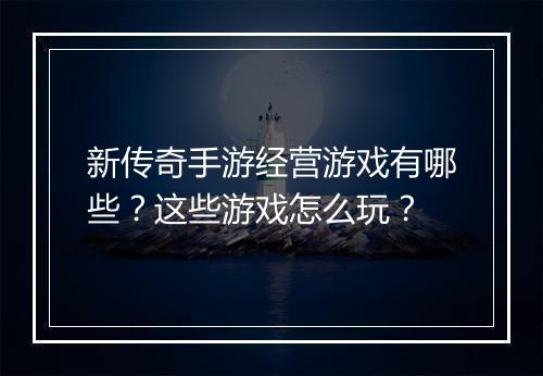 新传奇手游经营游戏有哪些？这些游戏怎么玩？