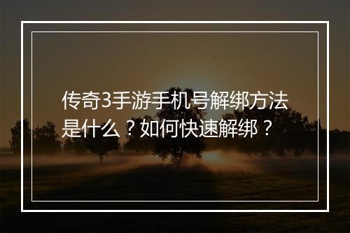 传奇3手游手机号解绑方法是什么？如何快速解绑？