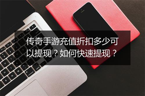 传奇手游充值折扣多少可以提现？如何快速提现？