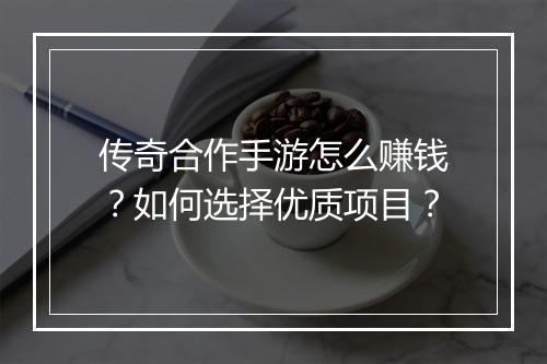 传奇合作手游怎么赚钱？如何选择优质项目？