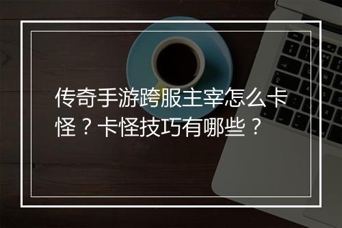 传奇手游跨服主宰怎么卡怪？卡怪技巧有哪些？