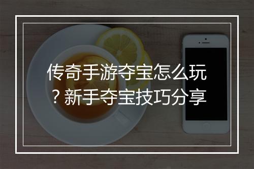 传奇手游夺宝怎么玩？新手夺宝技巧分享