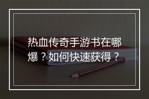 热血传奇手游书在哪爆？如何快速获得？