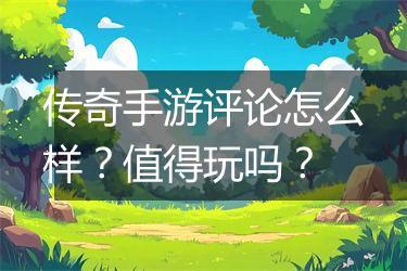传奇手游评论怎么样？值得玩吗？