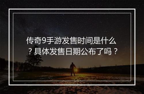 传奇9手游发售时间是什么？具体发售日期公布了吗？