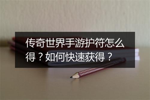 传奇世界手游护符怎么得？如何快速获得？