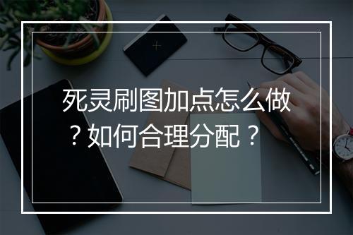 死灵刷图加点怎么做？如何合理分配？