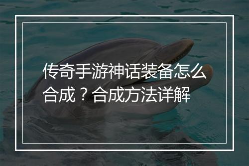 传奇手游神话装备怎么合成？合成方法详解