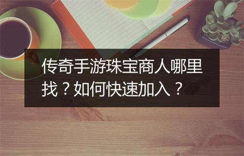 传奇手游珠宝商人哪里找？如何快速加入？