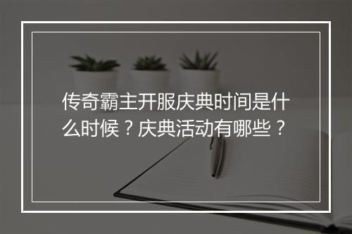 传奇霸主开服庆典时间是什么时候？庆典活动有哪些？