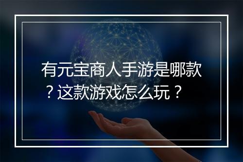 有元宝商人手游是哪款？这款游戏怎么玩？
