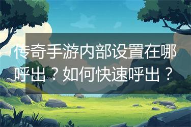 传奇手游内部设置在哪呼出？如何快速呼出？