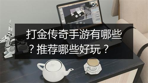 打金传奇手游有哪些？推荐哪些好玩？