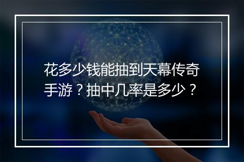 花多少钱能抽到天幕传奇手游？抽中几率是多少？